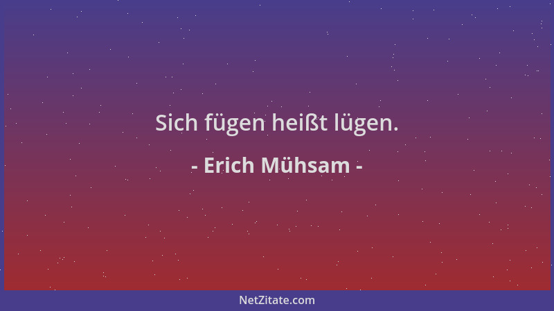 Erich Mühsam - Sich fügen heißt lügen....