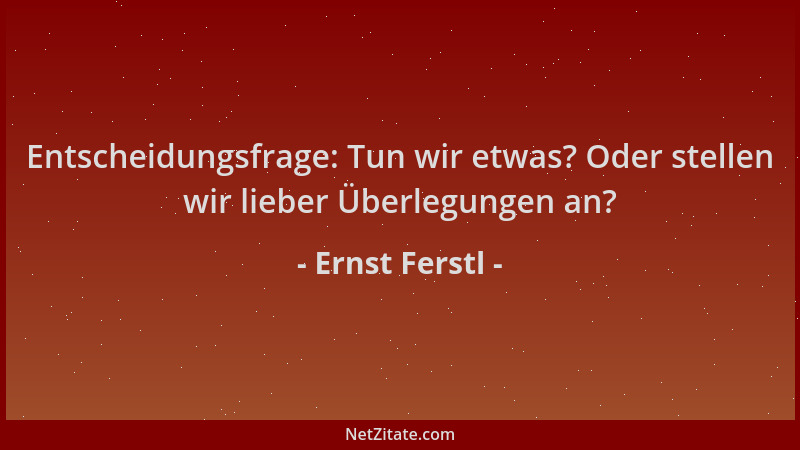 Ernst Ferstl - Entscheidungsfrage: Tun wir etwas? Oder stellen wir lieber Überlegungen an?...