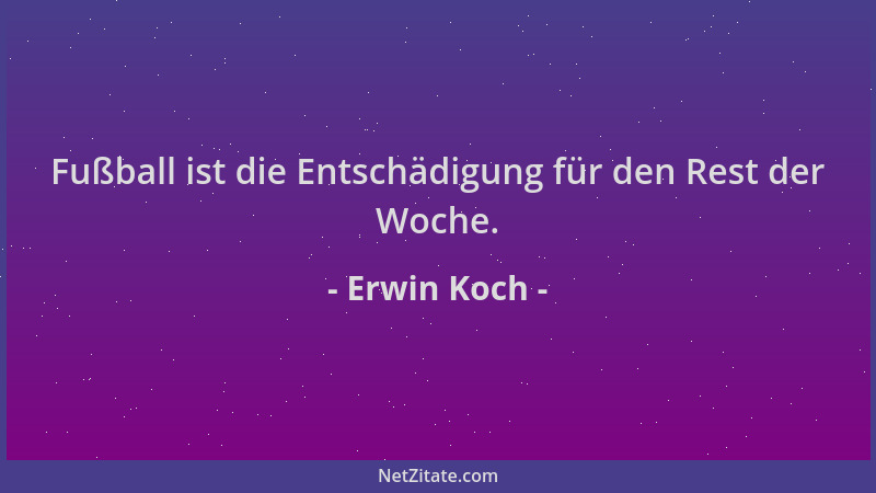Erwin Koch - Fußball ist die Entschädigung für den Rest der Woche....