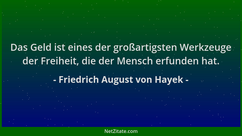 Friedrich August von Hayek - Das Geld ist eines der großartigsten Werkzeuge der Freiheit, die der Mensch erfunden hat....
