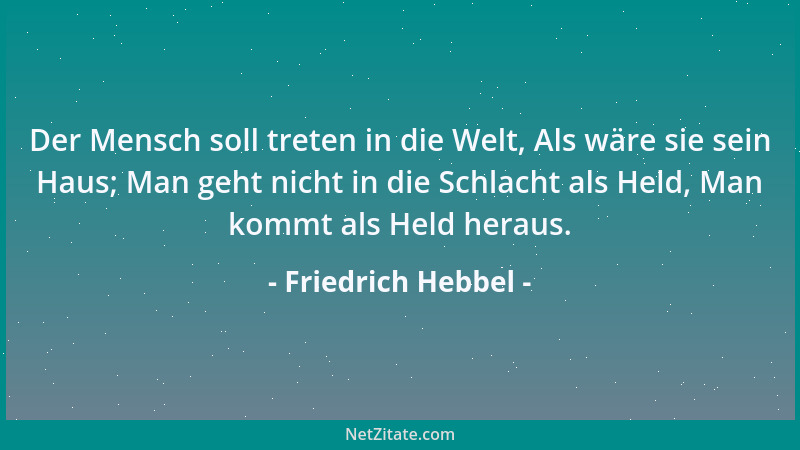 Friedrich Hebbel - Der Mensch soll treten in die Welt, Als wäre sie sein Haus; Man geht nicht in die Schlacht als Held, Man...