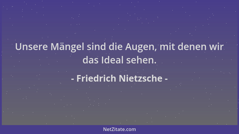Friedrich Nietzsche - Unsere Mängel sind die Augen, mit denen wir das Ideal sehen....