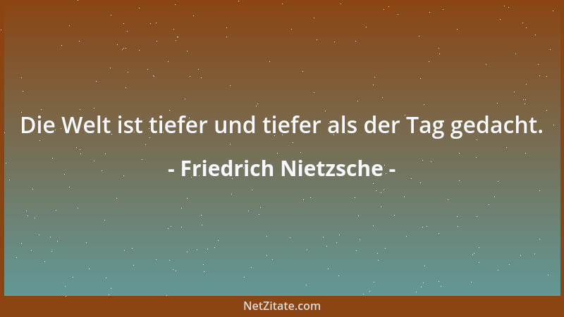 Friedrich Nietzsche - Die Welt ist tiefer und tiefer als der Tag gedacht....