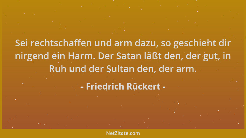 Friedrich Rückert - Sei rechtschaffen und arm dazu, so geschieht dir nirgend ein Harm. Der Satan läßt den, der gut, in Ruh...