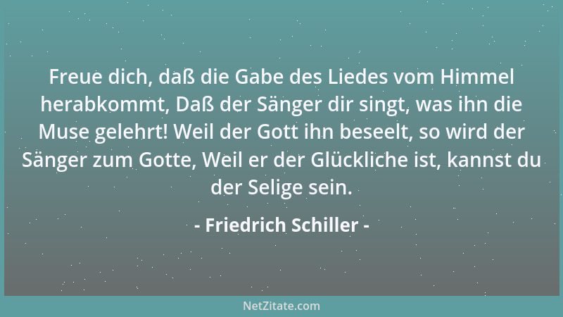 Friedrich Schiller - Freue dich, daß die Gabe des Liedes vom Himmel herabkommt, Daß der Sänger dir singt, was ihn die Muse...