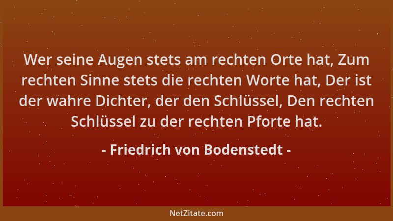 Friedrich von Bodenstedt - Wer seine Augen stets am rechten Orte hat, Zum rechten Sinne stets die rechten Worte hat, Der is...