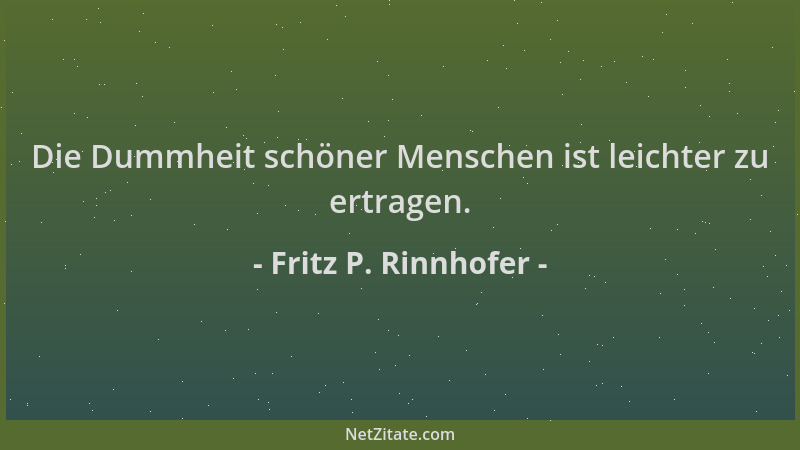 Fritz P. Rinnhofer - Die Dummheit schöner Menschen ist leichter zu ertragen....