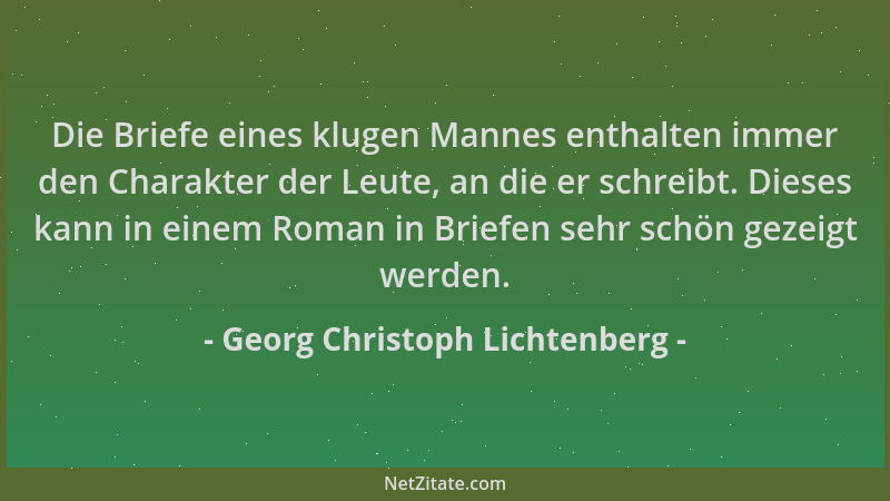 Georg Christoph Lichtenberg - Die Briefe eines klugen Mannes enthalten immer den Charakter der Leute, an die er schreibt. D...
