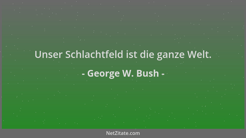 George W. Bush - Unser Schlachtfeld ist die ganze Welt....