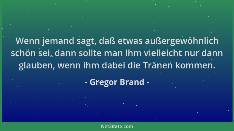 Gregor Brand - Wenn jemand sagt, daß etwas außergewöhnlich schön sei, dann sollte man ihm vielleicht nur dann glauben, wenn...