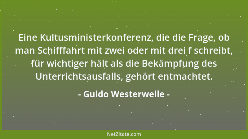 Guido Westerwelle - Eine Kultusministerkonferenz, die die Frage, ob man Schifffahrt mit zwei oder mit drei f schreibt, für...