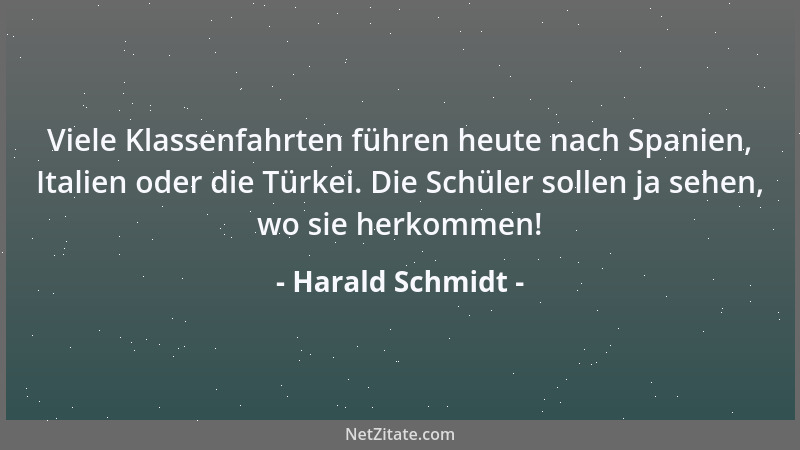 Harald Schmidt - Viele Klassenfahrten führen heute nach Spanien, Italien oder die Türkei. Die Schüler sollen ja sehen, wo s...