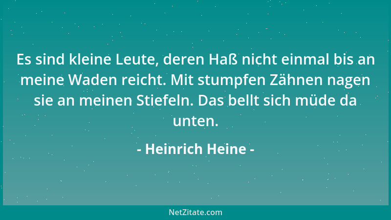 Heinrich Heine - Es sind kleine Leute, deren Haß nicht einmal bis an meine Waden reicht. Mit stumpfen Zähnen nagen sie an m...