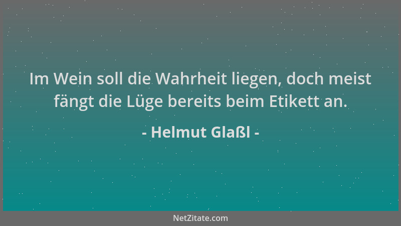 Helmut Glaßl - Im Wein soll die Wahrheit liegen, doch meist fängt die Lüge bereits beim Etikett an....