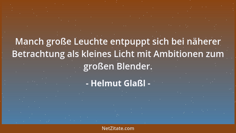 Helmut Glaßl - Manch große Leuchte entpuppt sich bei näherer Betrachtung als kleines Licht mit Ambitionen zum großen Blende...