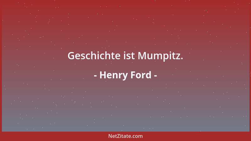 Henry Ford - Geschichte ist Mumpitz....