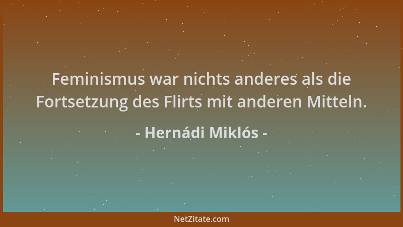 Hernádi Miklós - Feminismus war nichts anderes als die Fortsetzung des Flirts mit anderen Mitteln....
