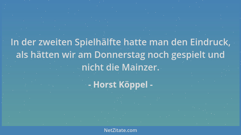 Horst Köppel - In der zweiten Spielhälfte hatte man den Eindruck, als hätten wir am Donnerstag noch gespielt und nicht die...