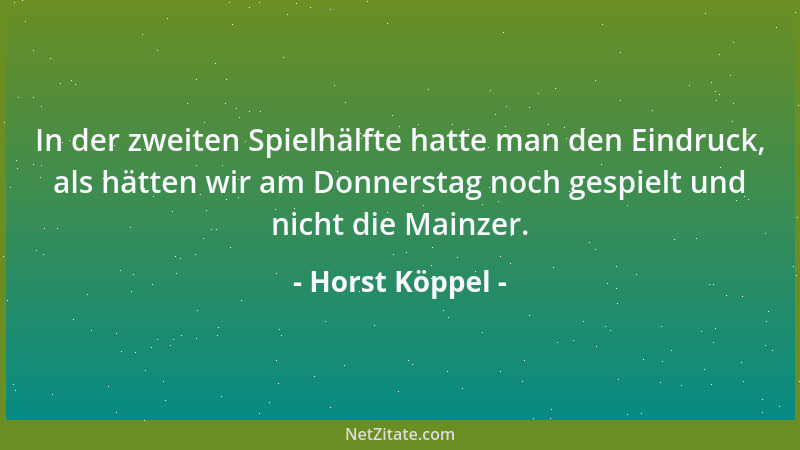 Horst Köppel - In der zweiten Spielhälfte hatte man den Eindruck, als hätten wir am Donnerstag noch gespielt und nicht die...