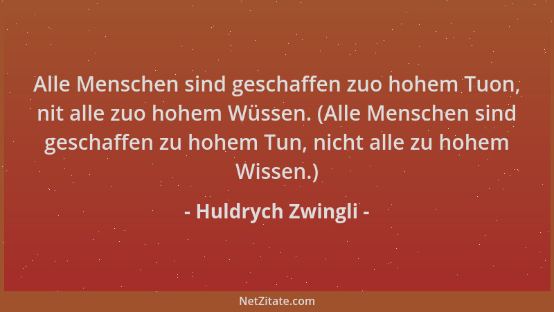 Huldrych Zwingli - Alle Menschen sind geschaffen zuo hohem Tuon, nit alle zuo hohem Wüssen. (Alle Menschen sind geschaffen...