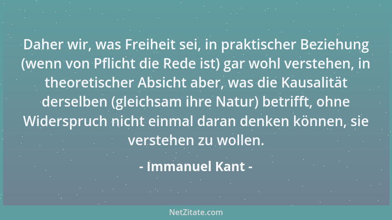 Immanuel Kant - Daher wir, was Freiheit sei, in praktischer Beziehung (wenn von Pflicht die Rede ist) gar wohl verstehen, i...