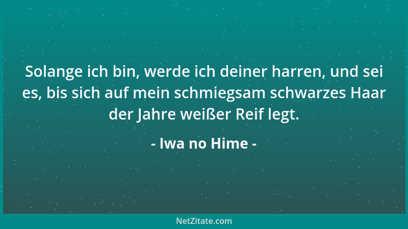 Iwa no Hime - Solange ich bin, werde ich deiner harren, und sei es, bis sich auf mein schmiegsam schwarzes Haar der Jahre w...