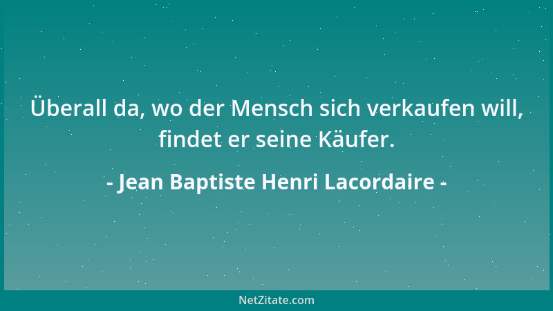 Jean Baptiste Henri Lacordaire - Überall da, wo der Mensch sich verkaufen will, findet er seine Käufer....
