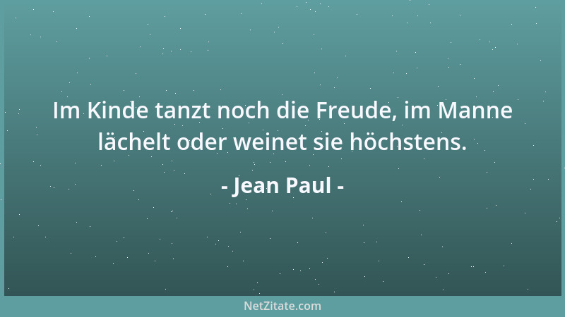 Jean Paul - Im Kinde tanzt noch die Freude, im Manne lächelt oder weinet sie höchstens....