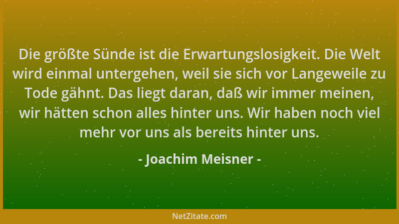 Joachim Meisner - Die größte Sünde ist die Erwartungslosigkeit. Die Welt wird einmal untergehen, weil sie sich vor Langewei...