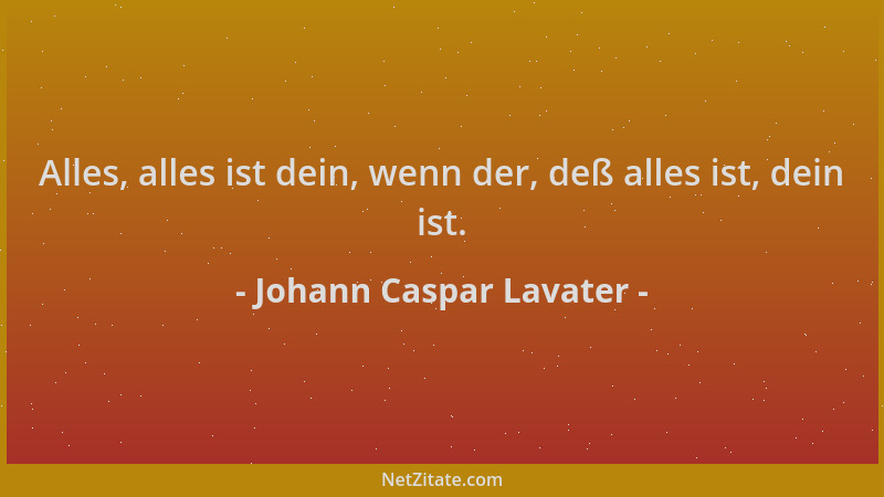 Johann Caspar Lavater - Alles, alles ist dein, wenn der, deß alles ist, dein ist....