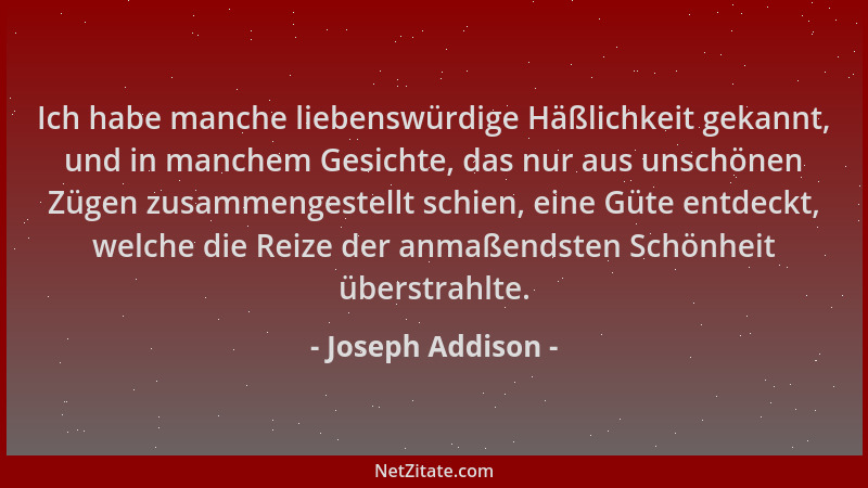 Joseph Addison - Ich habe manche liebenswürdige Häßlichkeit gekannt, und in manchem Gesichte, das nur aus unschönen Zügen z...