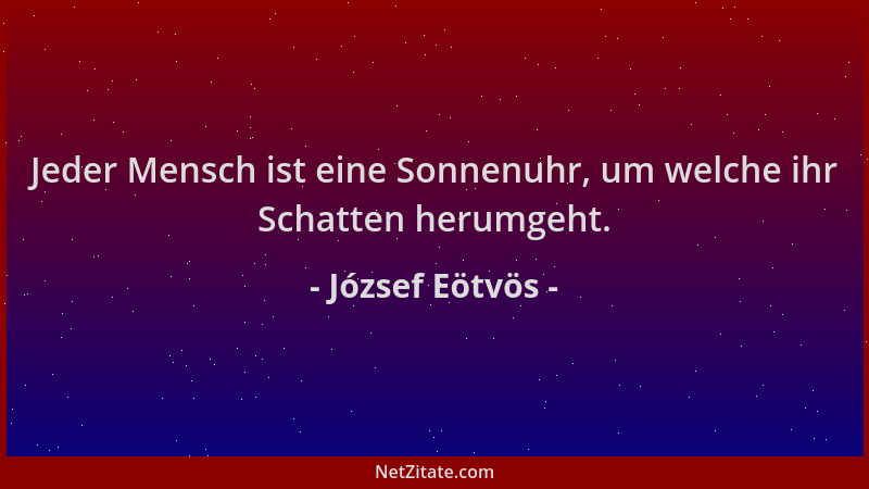 József Eötvös - Jeder Mensch ist eine Sonnenuhr, um welche ihr Schatten herumgeht....