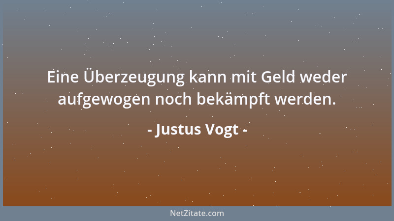 Justus Vogt - Eine Überzeugung kann mit Geld weder aufgewogen noch bekämpft werden....