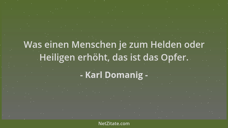 Karl Domanig - Was einen Menschen je zum Helden oder Heiligen erhöht, das ist das Opfer....
