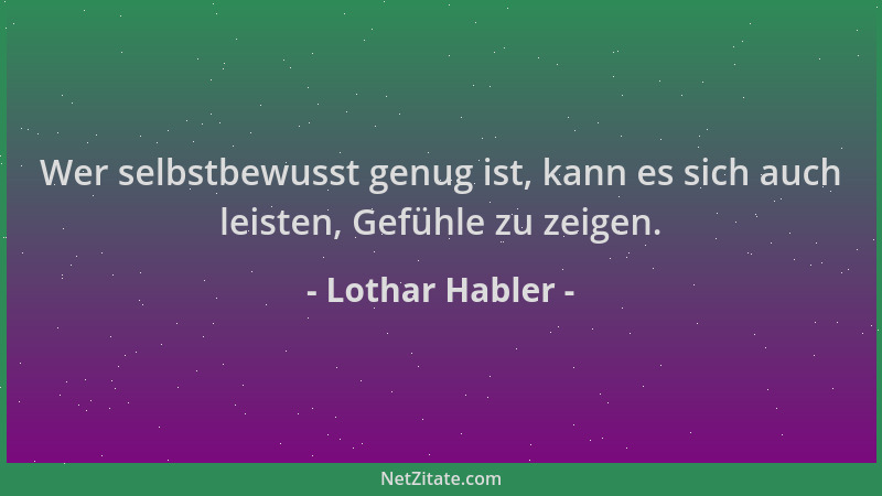 Lothar Habler - Wer selbstbewusst genug ist, kann es sich auch leisten, Gefühle zu zeigen....