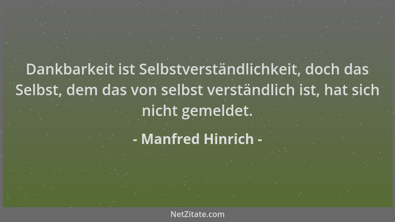 Manfred Hinrich - Dankbarkeit ist Selbstverständlichkeit, doch das Selbst, dem das von selbst verständlich ist, hat sich ni...