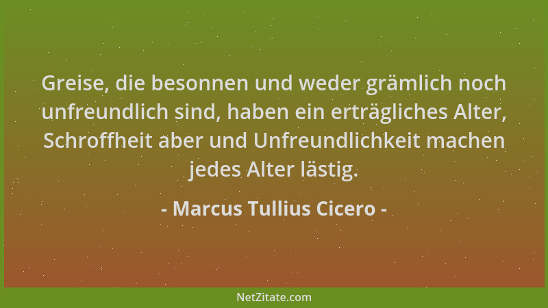 Marcus Tullius Cicero - Greise, die besonnen und weder grämlich noch unfreundlich sind, haben ein erträgliches Alter, Schro...