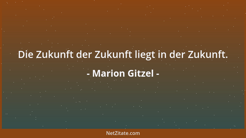 Marion Gitzel - Die Zukunft der Zukunft liegt in der Zukunft....