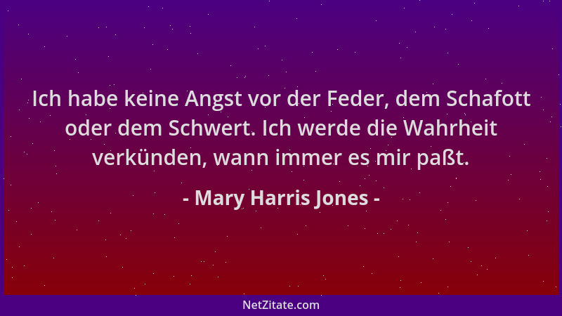 Mary Harris Jones - Ich habe keine Angst vor der Feder, dem Schafott oder dem Schwert. Ich werde die Wahrheit verkünden, wa...