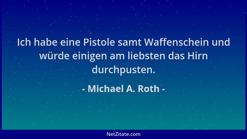 Michael A. Roth - Ich habe eine Pistole samt Waffenschein und würde einigen am liebsten das Hirn durchpusten....
