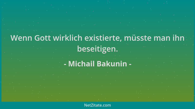 Michail Bakunin - Wenn Gott wirklich existierte, müsste man ihn beseitigen....