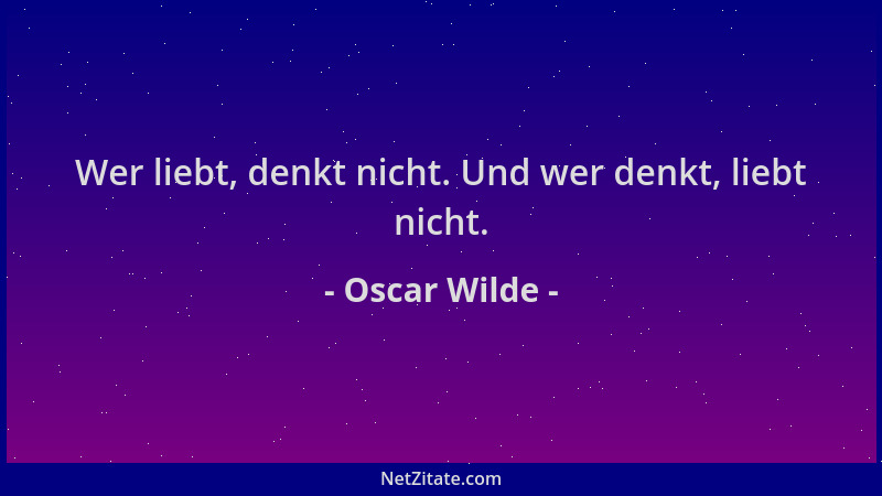 Oscar Wilde - Wer liebt, denkt nicht. Und wer denkt, liebt nicht....