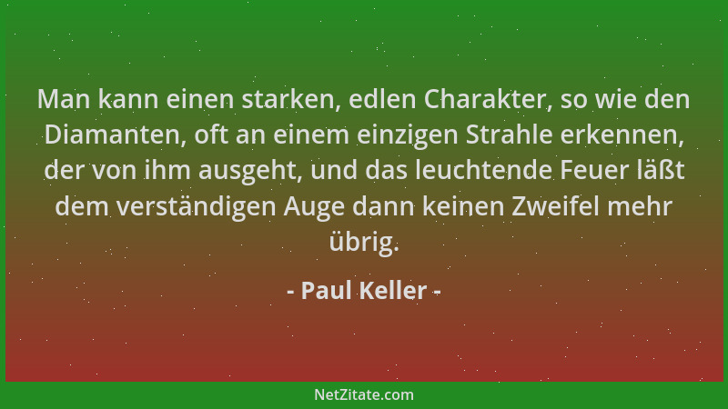 Paul Keller - Man kann einen starken, edlen Charakter, so wie den Diamanten, oft an einem einzigen Strahle erkennen, der vo...