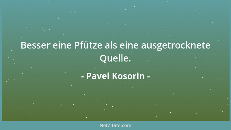 Pavel Kosorin - Besser eine Pfütze als eine ausgetrocknete Quelle....
