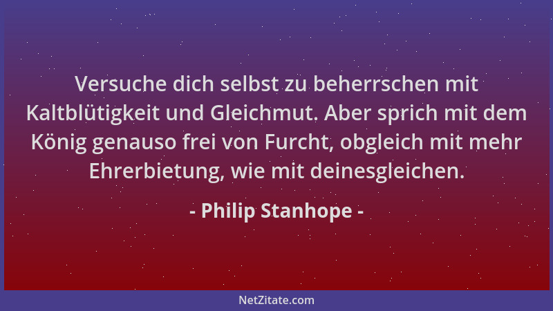 Philip Stanhope - Versuche dich selbst zu beherrschen mit Kaltblütigkeit und Gleichmut. Aber sprich mit dem König genauso f...