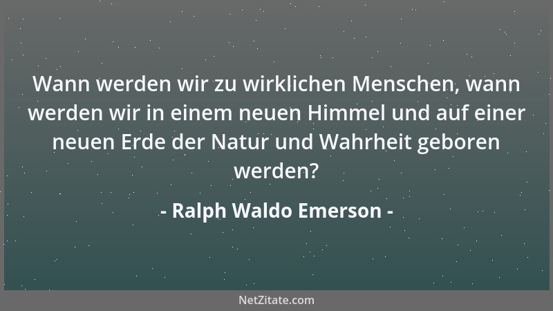 Ralph Waldo Emerson - Wann werden wir zu wirklichen Menschen, wann werden wir in einem neuen Himmel und auf einer neuen Erd...
