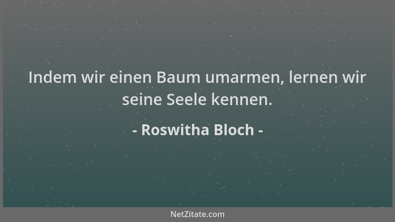 Roswitha Bloch - Indem wir einen Baum umarmen, lernen wir seine Seele kennen....