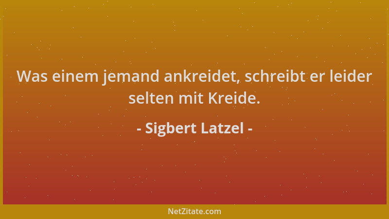 Sigbert Latzel - Was einem jemand ankreidet, schreibt er leider selten mit Kreide....