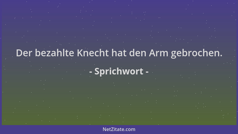 Sprichwort - Der bezahlte Knecht hat den Arm gebrochen....