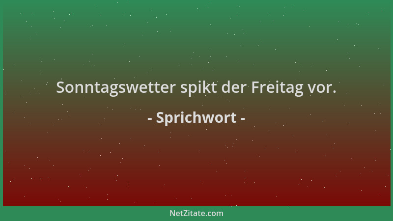 Sprichwort - Sonntagswetter spikt der Freitag vor....